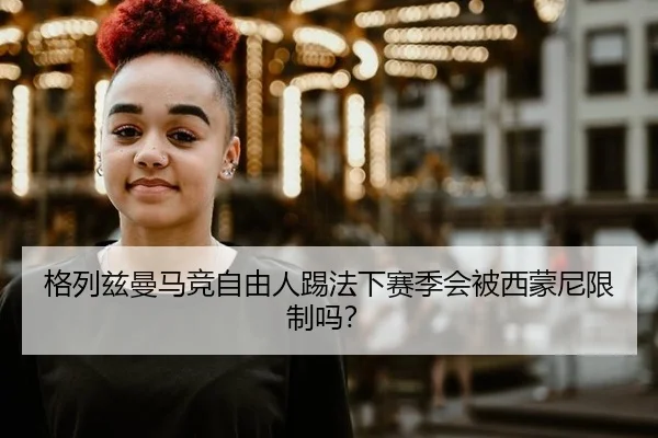 格列兹曼马竞自由人踢法下赛季会被西蒙尼限制吗？